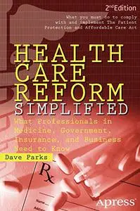 Health Care Reform Simplified What Professionals in Medicine, Government, Insurance, and Business Need to Know