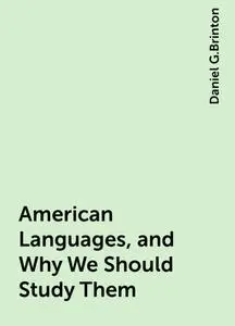 «American Languages, and Why We Should Study Them» by Daniel G.Brinton