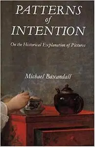 Patterns of Intention: On the Historical Explanation of Pictures by Michael Baxandall