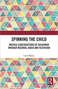 Spinning the Child: Musical Constructions of Childhood through Records, Radio and Television