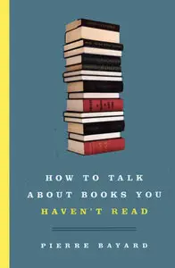 Pierre Bayard, "How to Talk About Books You Haven't Read"