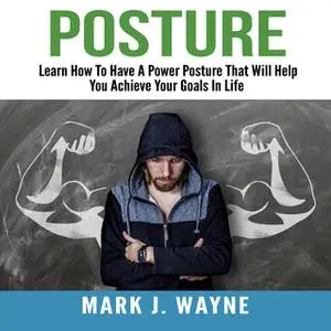 «Posture: Learn How To Have A Power Posture That Will Help You Achieve Your Goals In Life» by Mark J. Wayne