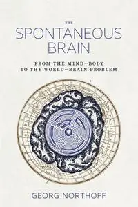 The Spontaneous Brain: From the Mind–Body to the World–Brain Problem (The MIT Press)