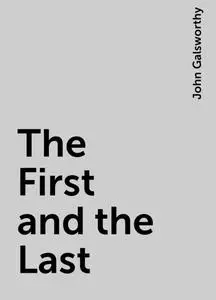 «The First and the Last» by John Galsworthy