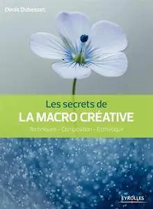 Les secrets de la macro créative : Techniques - Composition - Esthétique