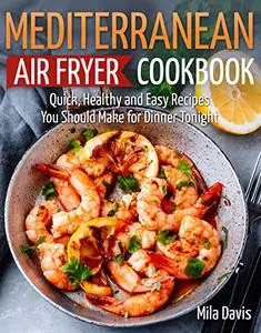 Mediterranean Air Fryer Cookbook: Quick, Healthy and Easy Recipes You Should Make for Dinner Tonight