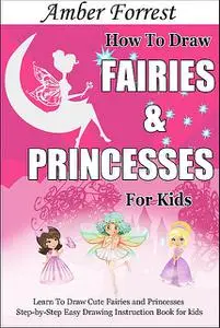 «How To Draw Fairies and Princesses for Kids» by Amber Forrest