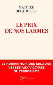 Le prix de nos larmes : Le roman noir des millions versés aux victimes du terrorisme - Mathieu Delahousse