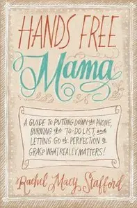 Hands Free Mama: A Guide to Putting Down the Phone, Burning the To-Do List (Repost)