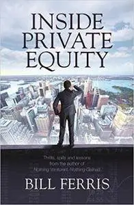 Inside Private Equity: Thrills, Spills and Lessons by the Author of Nothing Ventured, Nothing Gained