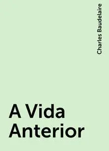 «A Vida Anterior» by Charles Baudelaire