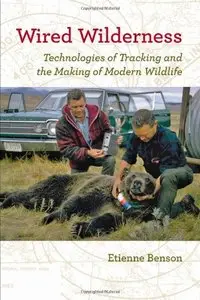 Wired Wilderness: Technologies of Tracking and the Making of Modern Wildlife (Animals, History, Culture) (repost)