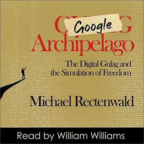 Google Archipelago: The Digital Gulag and the Simulation of Freedom [Audiobook]