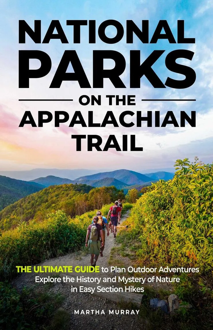 National Parks on the Appalachian Trail: The Ultimate Guide to Plan Outdoor Adventures, Explore the History and Mystery of