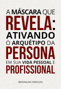 A máscara que revela: ativando o arquétipo da Persona em sua vida pessoal e profissional (Portuguese Edition)