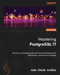 Mastering PostgreSQL 17: Elevate your database skills with advanced deployment optimization and security strategies 6th Edition