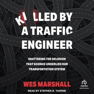 Killed by a Traffic Engineer: Shattering the Delusion that Science Underlies Our Transportation System [Audiobook]