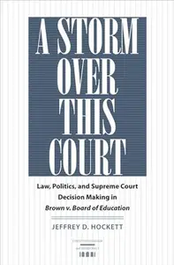A Storm over This Court : Law, Politics, and Supreme Court Decision Making in Brown v. Board of Education