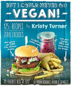 But I Could Never Go Vegan!: 125 Recipes That Prove You Can Live Without Cheese, It’s Not All Rabbit Food
