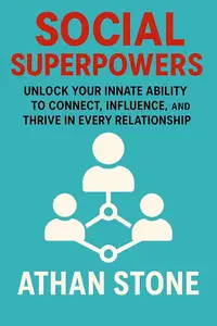 Social Superpowers: Unlock Your Innate Ability to Connect, Influence, and Thrive in Every Relationship