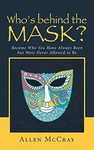 Who's behind the Mask?: Become Who You Have Always Been but Were Never Allowed to Be