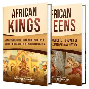 African Kings and Queens: A Captivating Guide to the Mighty Rulers and Powerful Women Who Shaped the History of Africa