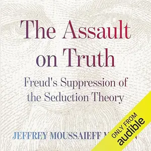 The Assault on Truth: Freud’s Suppression of the Seduction Theory [Audiobook]