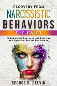 Recovery from Narcissistic Behaviors: The Twist to Embracing Self-Love and Breaking the Chains of Selfish Loneliness