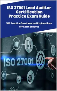 ISO 27001 Lead Auditor Certification Practice Exam Guide: 500 Practice Questions and Explanations for Exam Success