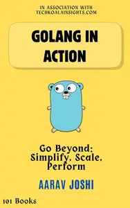 Golang In Action: Go Beyond: Simplify, Scale, Perform