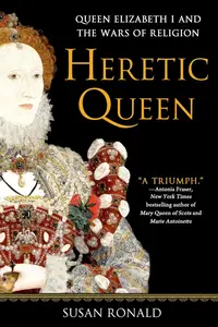 Heretic Queen: Queen Elizabeth I and the Wars of Religion