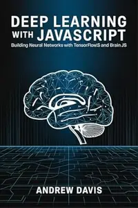 Deep Learning with JavaScript: Building Neural Networks with TensorFlow.js and Brain.js