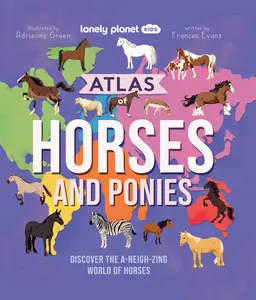 Lonely Planet Kids Atlas of Horses and Ponies: Discover the A-Neigh-zing World of Horses