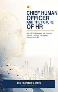AI, Chief Human Officer and the Future of HR: A CHRO’s Playbook for Leading People Through the Age of Autonomous AI
