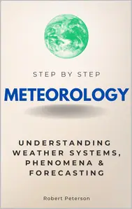 Meteorology Step by Step: Understanding Weather Systems, Phenomena & Forecasting
