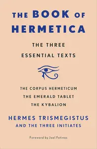 The Book of Hermetica: The Three Essential Texts: The Corpus Hermeticum, The Emerald Tablet, The Kybalion