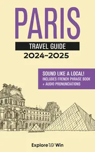 Paris Travel Guide + French Phrase Book: Discover the City and Learn Essential French Words and Phrases! (2024 - 2025)