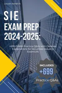 SIE Exam Prep 2024-2025: +699 Practice Questions and Answers with Detailed Explanations for FINRA Exam