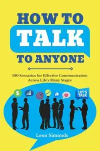 How to Talk to Anyone: 100 Scenarios for Effective Communication Across Life's Many Stages