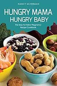 Hungry Mama, Hungry Baby: The Easy-To-Follow Pregnancy Recipe Cookbook