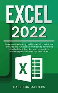 Excel 2022: Become a Pro Quickly and Master Microsoft Excel Formulas and Functions from Basic to Advanced