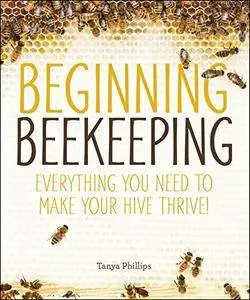 Beginning Beekeeping: Everything You Need to Make Your Hive Thrive!