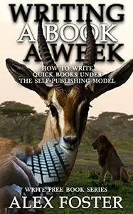 Writing a Book a Week: How to Write Quick Books Under the Self-Publishing Model. Write Free Book Series