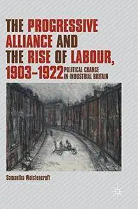 The Progressive Alliance and the Rise of Labour, 1903-1922: Political Change in Industrial Britain