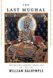 The Last Mughal: The Fall of a Dynasty: Delhi, 1857