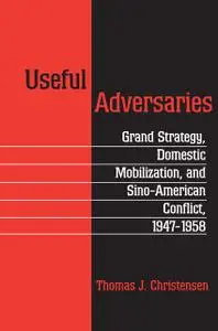 Useful Adversaries: Grand Strategy, Domestic Mobilization, and Sino-American Conflict, 1947-1958