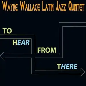 Wayne Wallace Latin Jazz Quintet - To Hear From There (2011)