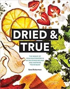 Dried & True: The Magic of Your Dehydrator in 80 Delicious Recipes and Inspiring Techniques [Repost]