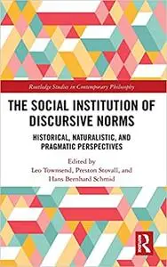 The Social Institution of Discursive Norms: Historical, Naturalistic, and Pragmatic Perspectives