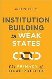 Institution Building in Weak States: The Primacy of Local Politics